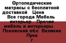 Ортопедические матрасы с бесплатной доставкой › Цена ­ 6 450 - Все города Мебель, интерьер » Прочая мебель и интерьеры   . Псковская обл.,Великие Луки г.